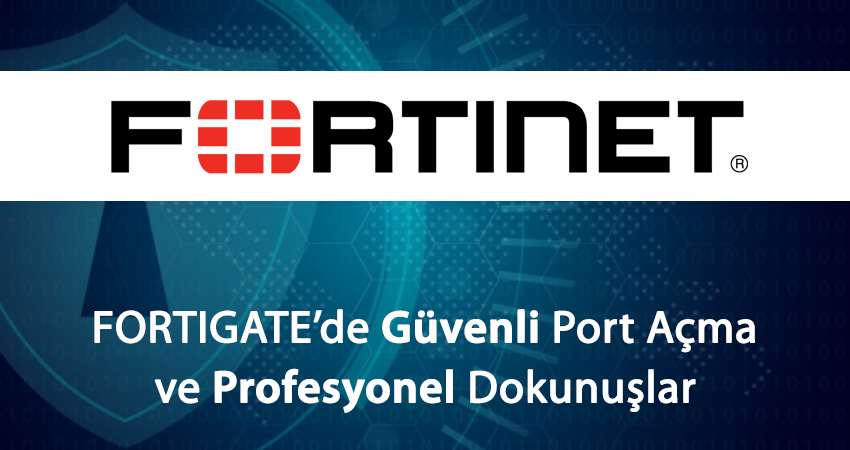 Fortigate’de Güvenli Port Açma ve Profesyonel Dokunuşlar