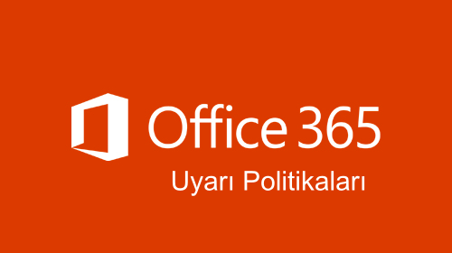 Microsoft Office 365 Uyarı Politikaları