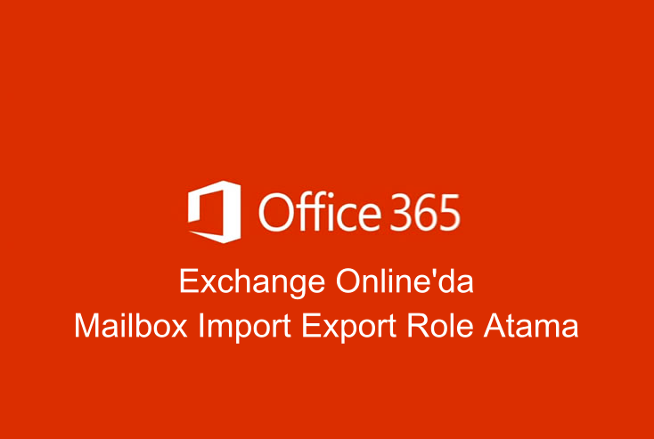 Office365 Exchange Online’da Mailbox Import Export Role Atama