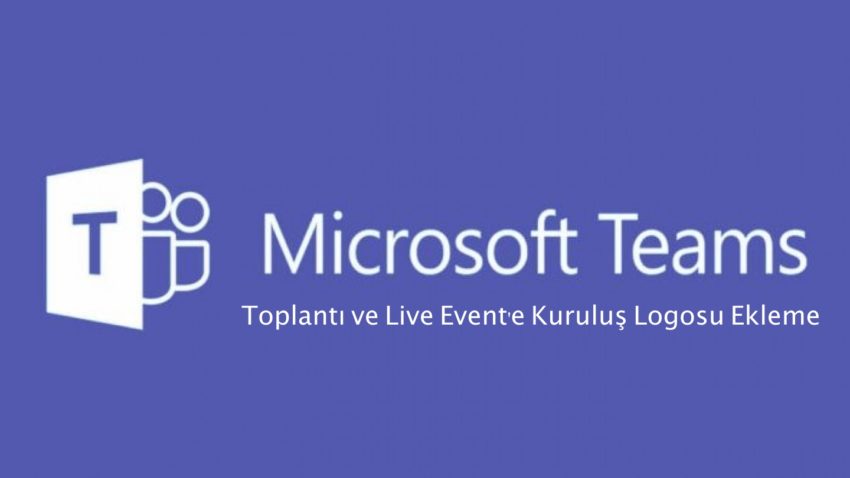 Microsoft Teams’de Toplantı ve Live Event’e Kuruluş Logosu Ekleme