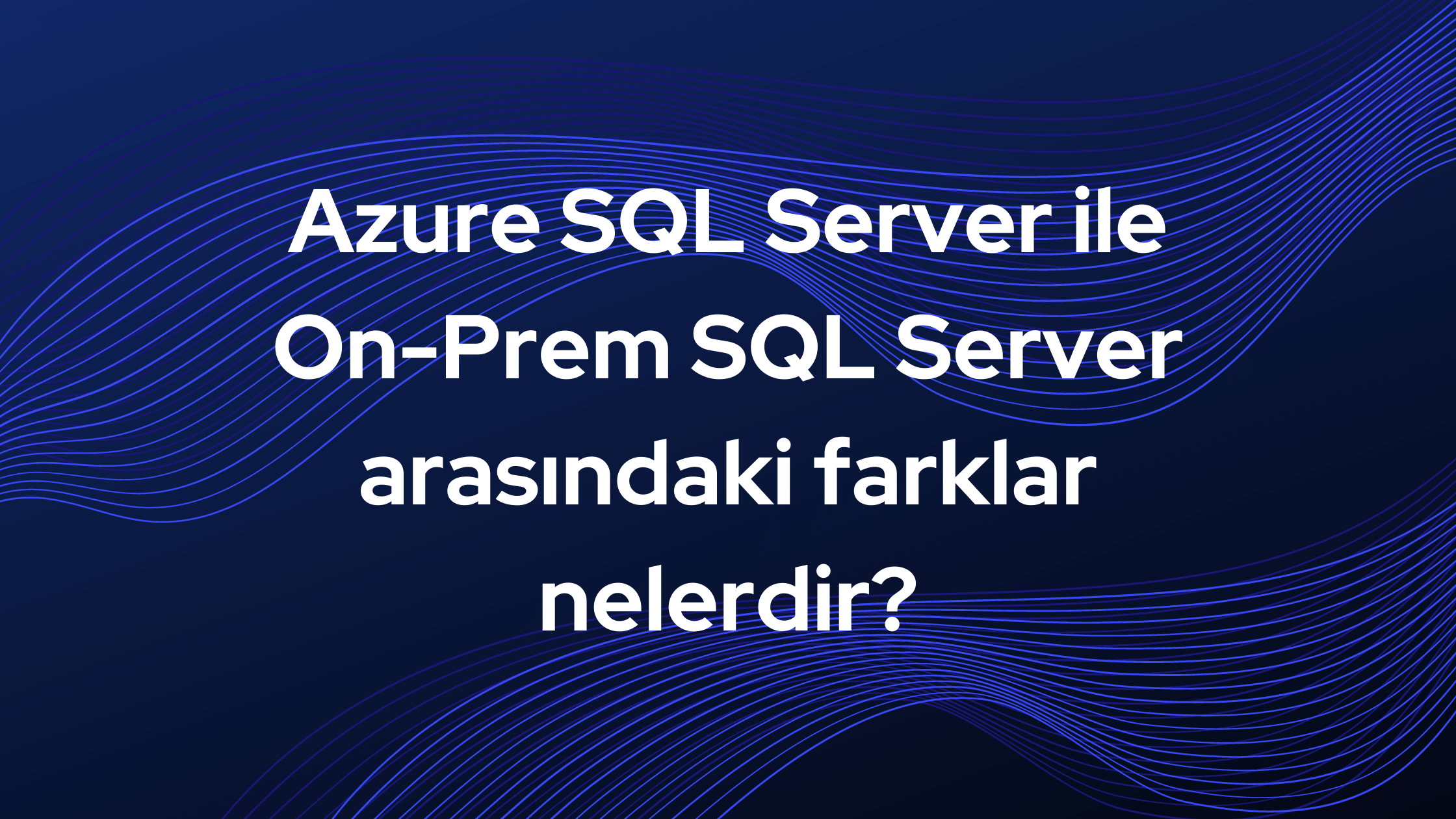 Azure SQL Server ile On-Prem SQL Server arasındaki farklar nelerdir