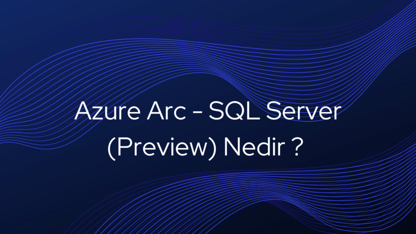 Azure Arc – SQL Server (Preview)  Nedir?