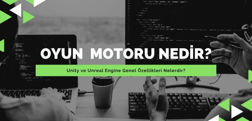 Oyun Motoru Nedir? Unity Ve Unreal Engine Genel Özellikleri Nelerdir?