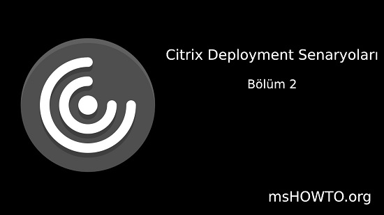 Citrix Virtual Apps and Desktops Deployment Senaryoları – 2