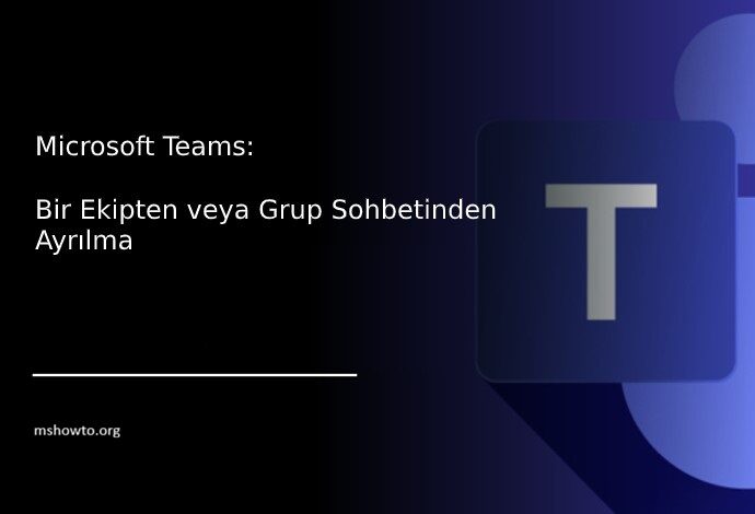 Microsoft Teams: Bir Ekipten veya Grup Sohbetinden Ayrılma